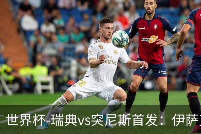 世界杯-瑞典vs突尼斯首发：伊萨克、约克雷斯首秀，汉尼拔出战